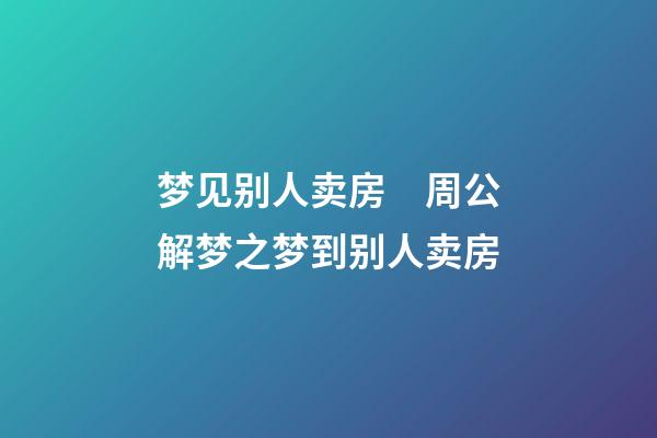 梦见别人卖房　周公解梦之梦到别人卖房